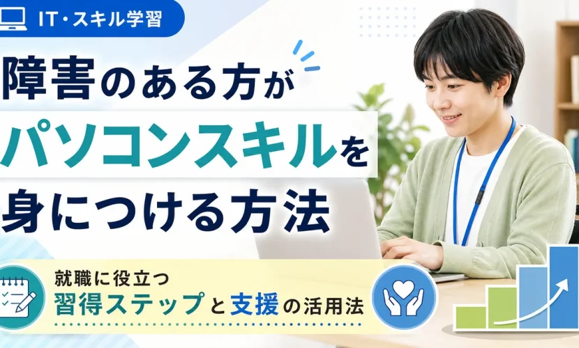 障害のある方がパソコンスキルを身につける方法｜就職に役立つ習得ステップと支援の活用法