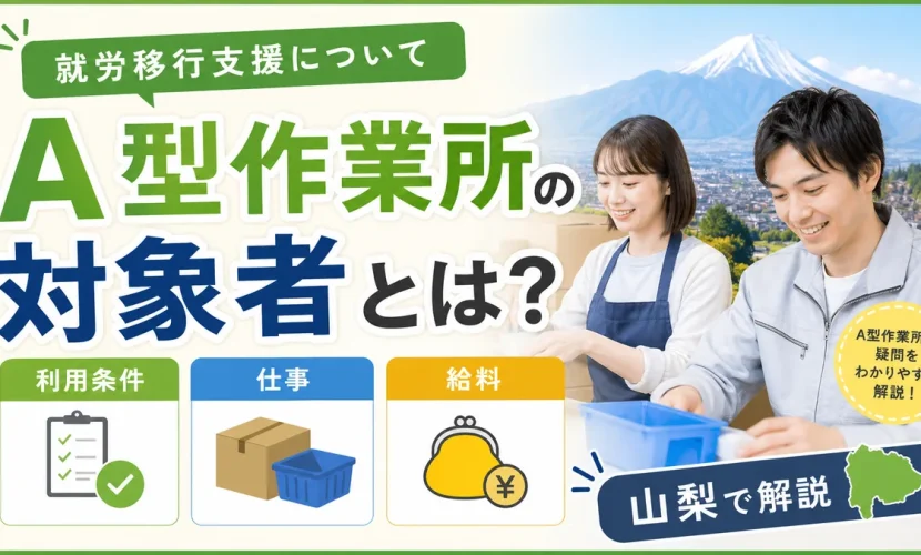 A型作業所の対象者とは？利用条件・仕事・給料を山梨で解説