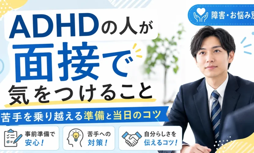 ADHDの人が面接で気をつけること｜苦手を乗り越える準備と当日のコツ